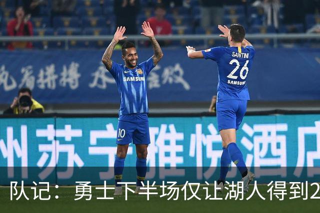 队记：勇士下半场仅让湖人得到26分 但防守体系仍有待检验